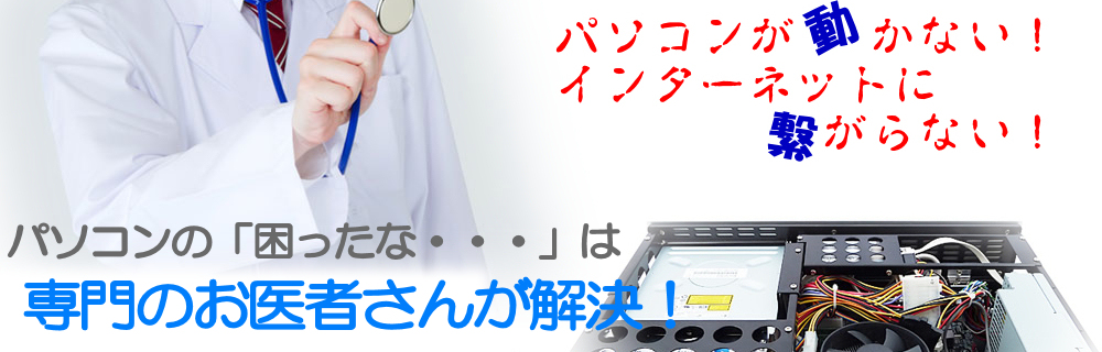 パソコンの「困ったな」は、専門のお医者さんにお任せ！