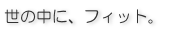 世の中に、フィット。
